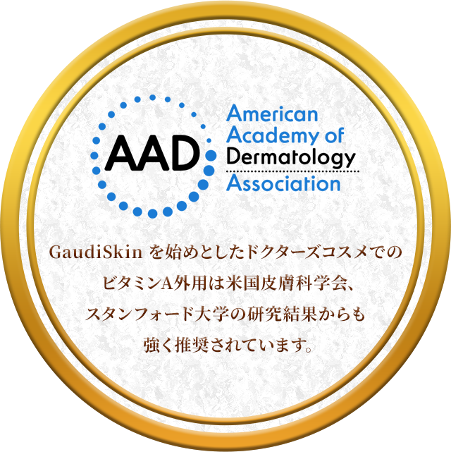 AAD American Academy of Dermatology Association. GaudiSkinを始めとしたドクターズコスメでのビタミンA外用は米国皮膚科学会、スタンフォード大学の研究結果からも強く推奨されています。