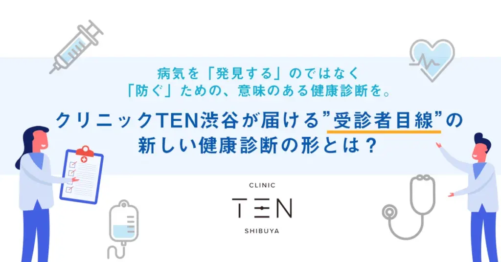 病気を「発見する」のではなく「防ぐ」ための、意味のある健康診断を。クリニックTEN渋谷が届ける”受診者目線”の新しい健康診断の形